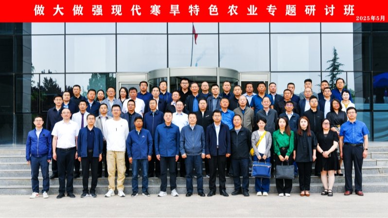 做大做强现代寒旱特色农业专题研讨班在省农科院成功举办
